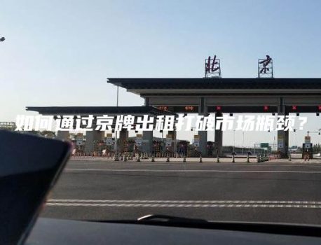 如何通过京牌出租打破市场瓶颈？