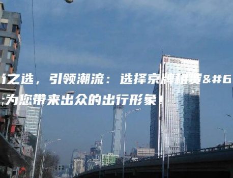 时尚之选，引领潮流：选择京牌租赁，为您带来出众的出行形象！