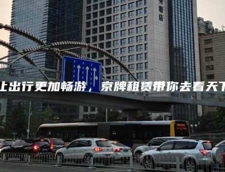 让出行更加畅游，京牌租赁带你去看天下