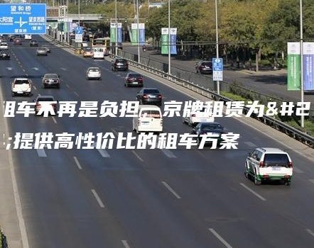 让租车不再是负担，京牌租赁为您提供高性价比的租车方案