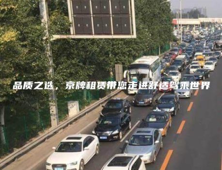 品质之选，京牌租赁带您走进舒适驾乘世界