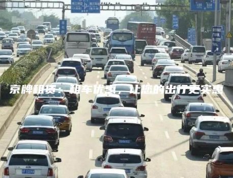 京牌租赁：租车优惠，让您的出行更实惠