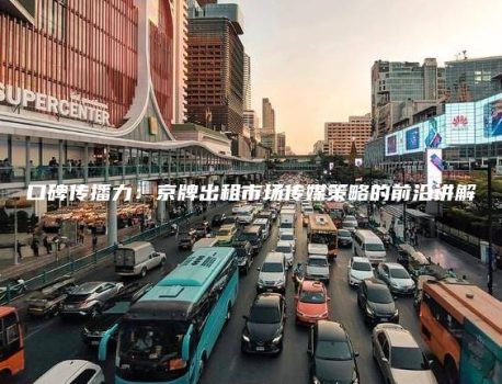 口碑传播力：京牌出租市场传媒策略的前沿讲解