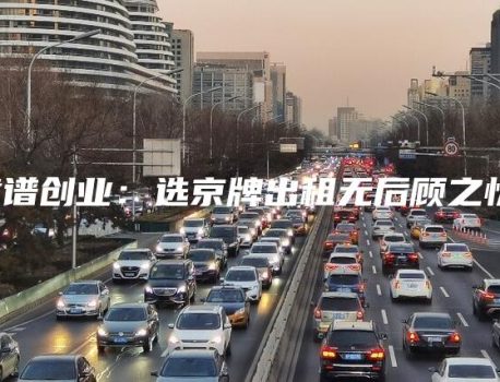 靠谱创业：选京牌出租无后顾之忧！