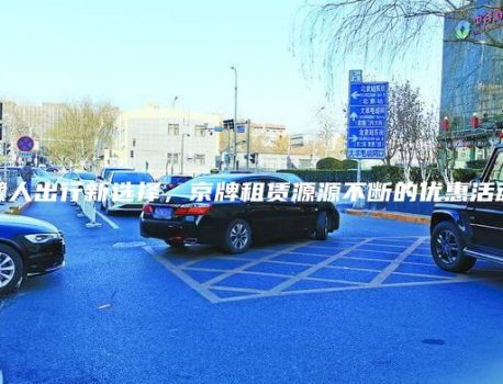 懒人出行新选择，京牌租赁源源不断的优惠活动