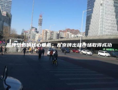 品牌塑造的核心要素：在京牌出租市场取得成功