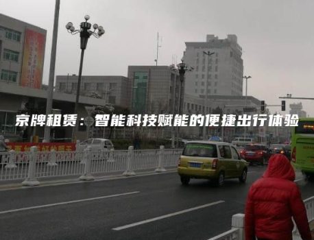 京牌租赁：智能科技赋能的便捷出行体验
