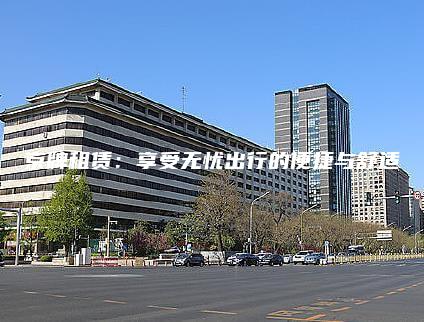 京牌租赁：享受无忧出行的便捷与舒适