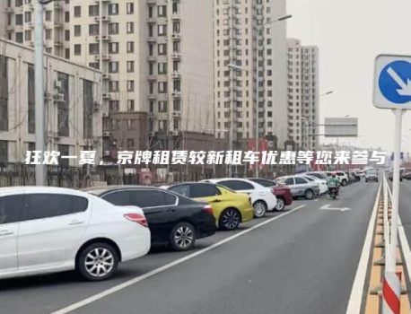 狂欢一夏，京牌租赁较新租车优惠等您来参与