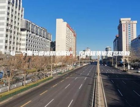 每一个细节都被精心呵护，京牌租赁值得您信赖