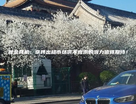 掘金商机：京牌出租市场供不应求的潜力值得期待！