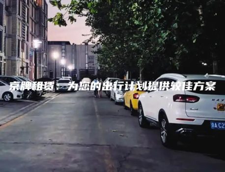 京牌租赁：为您的出行计划提供较佳方案