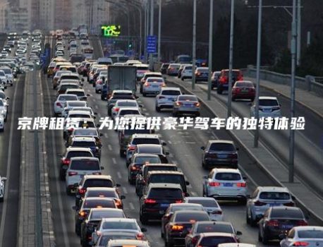 京牌租赁：为您提供豪华驾车的独特体验