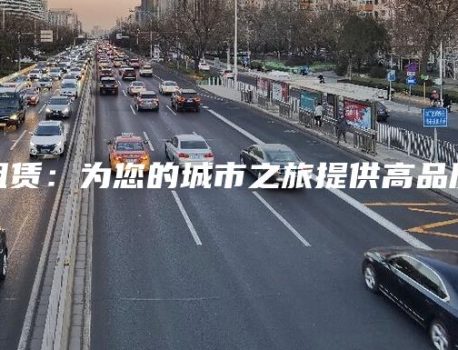京牌租赁：为您的城市之旅提供高品质服务