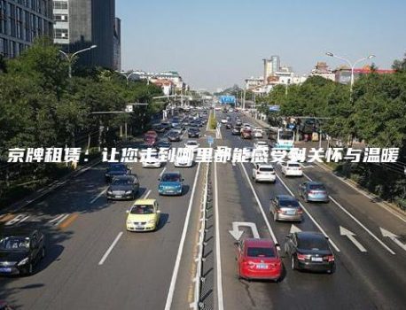 京牌租赁：让您走到哪里都能感受到关怀与温暖