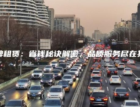 京牌租赁：省钱秘诀解密，品质服务尽在其中