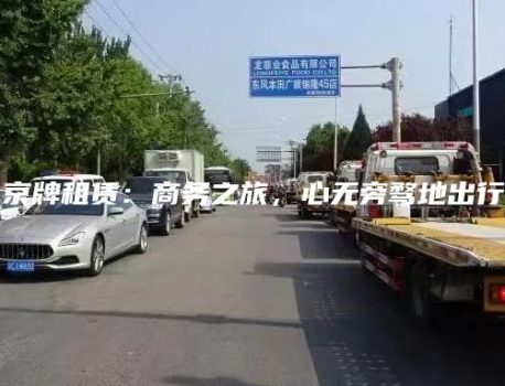 京牌租赁：商务之旅，心无旁骛地出行