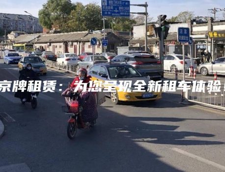 京牌租赁：为您呈现全新租车体验！
