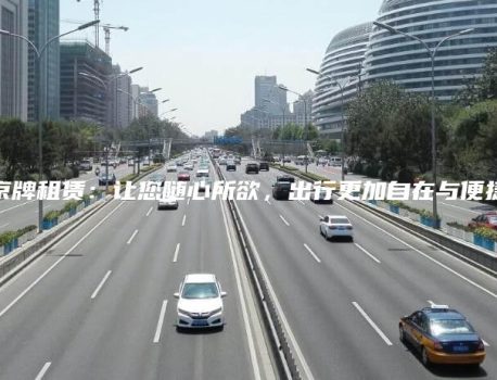 京牌租赁：让您随心所欲，出行更加自在与便捷