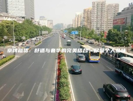 京牌租赁：舒适与奢华的完美结合，尽显个人品味