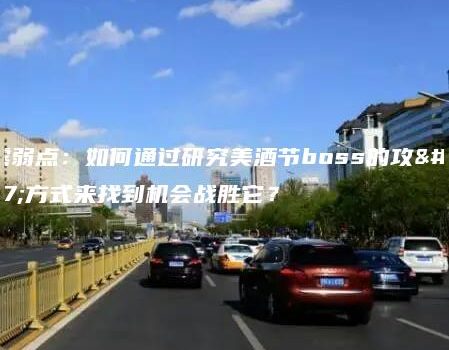 暴露弱点：如何通过研究美酒节boss的攻击方式来找到机会战胜它？