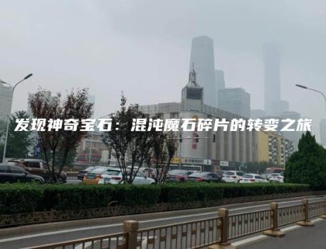 发现神奇宝石：混沌魔石碎片的转变之旅