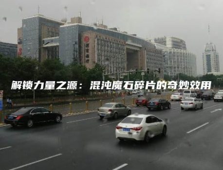 解锁力量之源：混沌魔石碎片的奇妙效用