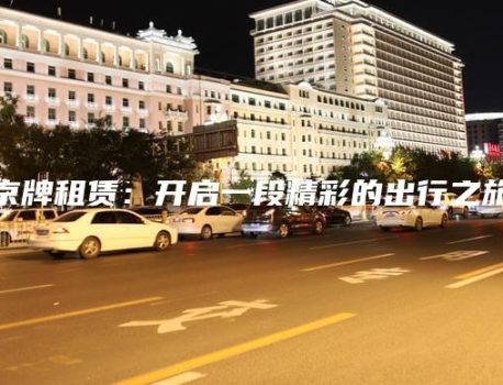 京牌租赁：开启一段精彩的出行之旅