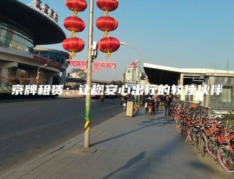 京牌租赁：让您安心出行的较佳伙伴