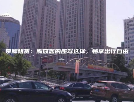 京牌租赁：解放您的座驾选择，畅享出行自由