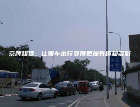 京牌租赁：让驾车出行变得更加有趣和多彩