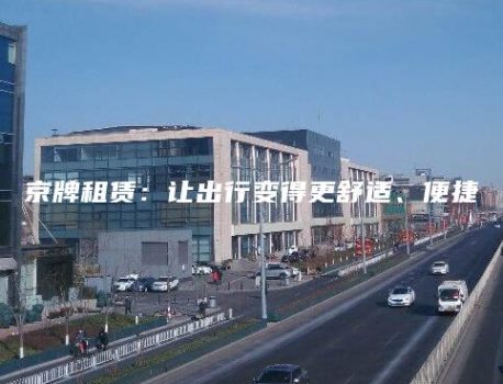 京牌租赁：让出行变得更舒适、便捷