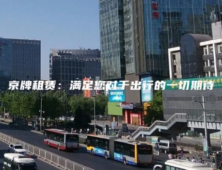 京牌租赁：满足您对于出行的一切期待