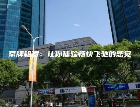 京牌租赁：让你体验畅快飞驰的感觉