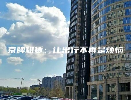 京牌租赁：让出行不再是烦恼