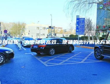 京牌租赁，为您提供高效、便捷的出行解决方案！