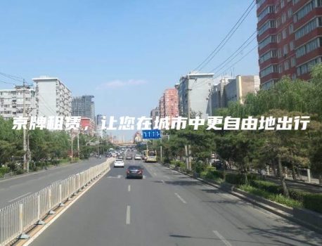京牌租赁，让您在城市中更自由地出行