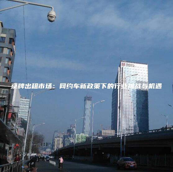 京牌出租市场：网约车新政策下的行业挑战与机遇
