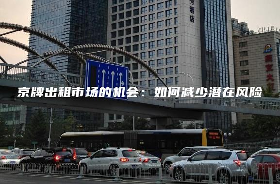 京牌出租市场的机会：如何减少潜在风险