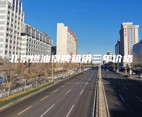 北京燃油京牌租用三年价格