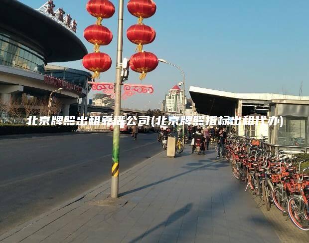 北京牌照出租靠谱公司(北京牌照指标出租代办)