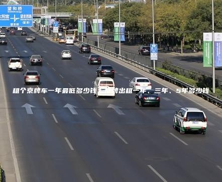租个京牌车一年最低多少钱？京牌出租一年、三年、5年多少钱