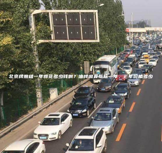 北京牌照租一年得花多少钱啊？油牌闲置指标一年、三年价格多少