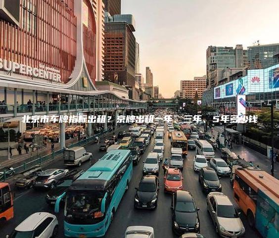 北京市车牌指标出租？京牌出租一年、三年、5年多少钱