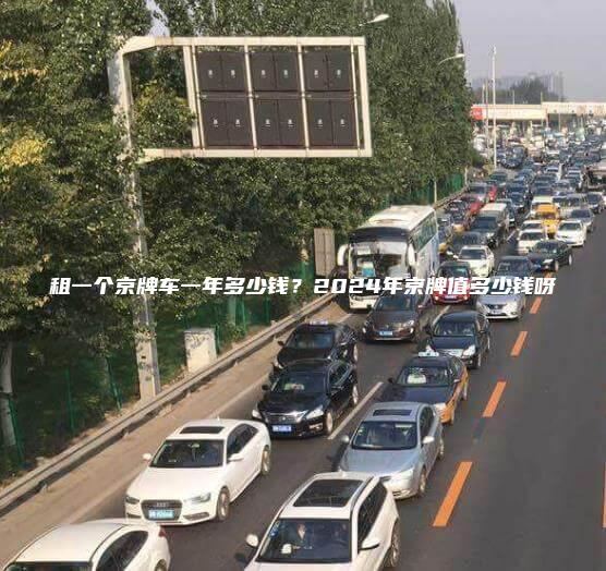 租一个京牌车一年多少钱？2024年京牌值多少钱呀