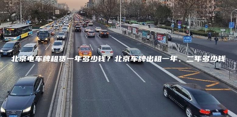 北京电车牌租赁一年多少钱？北京车牌出租一年、二年多少钱