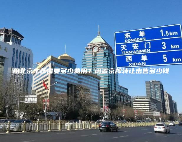 租北京车牌需要多少费用？闲置京牌转让出售多少钱
