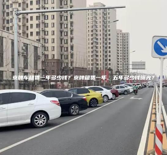 京牌车租赁一年多少钱？京牌租赁一年、五年多少钱曝光？