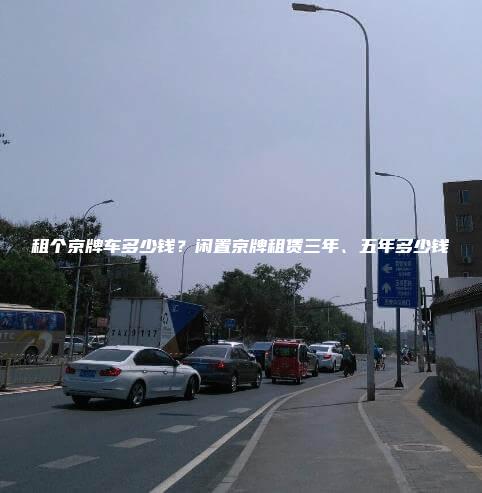 租个京牌车多少钱？闲置京牌租赁三年、五年多少钱