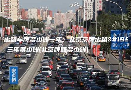 北京出租车牌多少钱一年、北京京牌出租一年、三年多少钱(北京牌照多少钱)